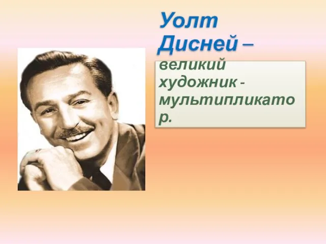 Уолт Дисней –великий художник -мультипликатор.