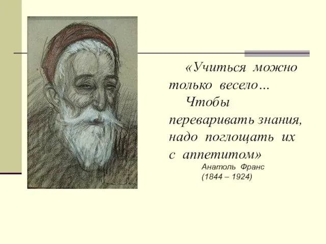 «Учиться можно только весело… Чтобы переваривать знания, надо поглощать их с аппетитом»