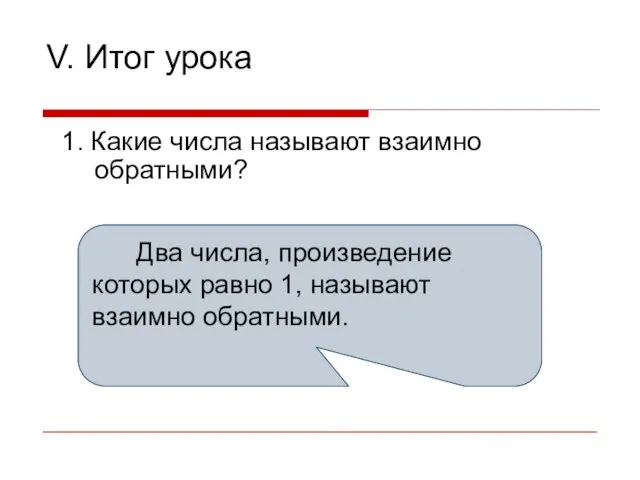 V. Итог урока 1. Какие числа называют взаимно обратными? Два числа, произведение