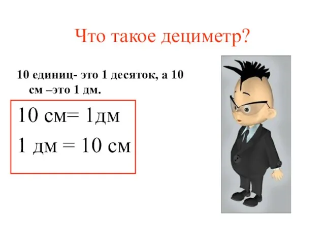 Что такое дециметр? 10 единиц- это 1 десяток, а 10 см –это