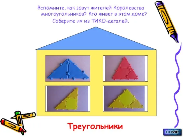 Вспомните, как зовут жителей Королевства многоугольников? Кто живет в этом доме? Соберите их из ТИКО-деталей. Треугольники