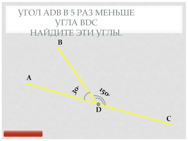 УГОЛ ADB В 5 РАЗ МЕНЬШЕ УГЛА BDC НАЙДИТЕ ЭТИ УГЛЫ. A