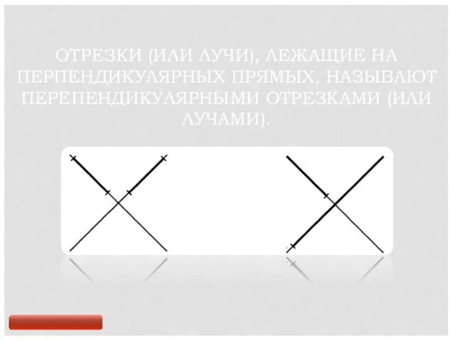 ОТРЕЗКИ (ИЛИ ЛУЧИ), ЛЕЖАЩИЕ НА ПЕРПЕНДИКУЛЯРНЫХ ПРЯМЫХ, НАЗЫВАЮТ ПЕРЕПЕНДИКУЛЯРНЫМИ ОТРЕЗКАМИ (ИЛИ ЛУЧАМИ).