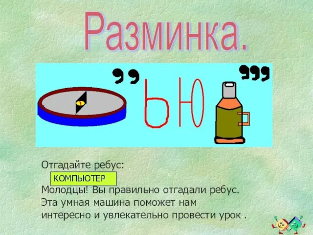 Разминка. Отгадайте ребус: Молодцы! Вы правильно отгадали ребус. Эта умная машина поможет