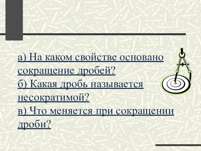 а) На каком свойстве основано сокращение дробей? б) Какая дробь называется несократимой?