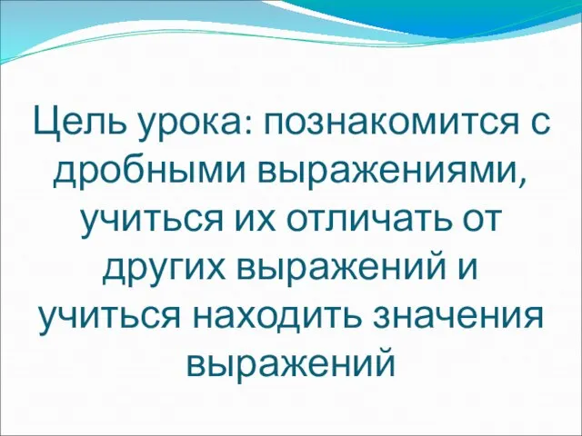 Цель урока: познакомится с дробными выражениями, учиться их отличать от других выражений