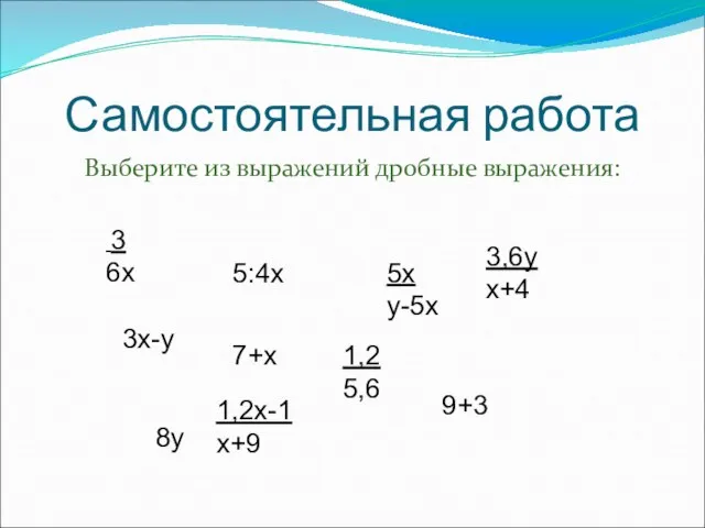 Самостоятельная работа Выберите из выражений дробные выражения: 3 6х 3х-у 5:4х 1,2