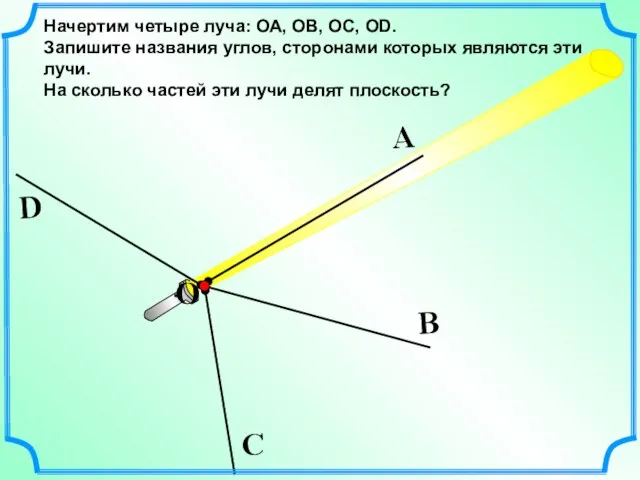 Начертим четыре луча: ОА, ОВ, ОС, ОD. Запишите названия углов, сторонами которых