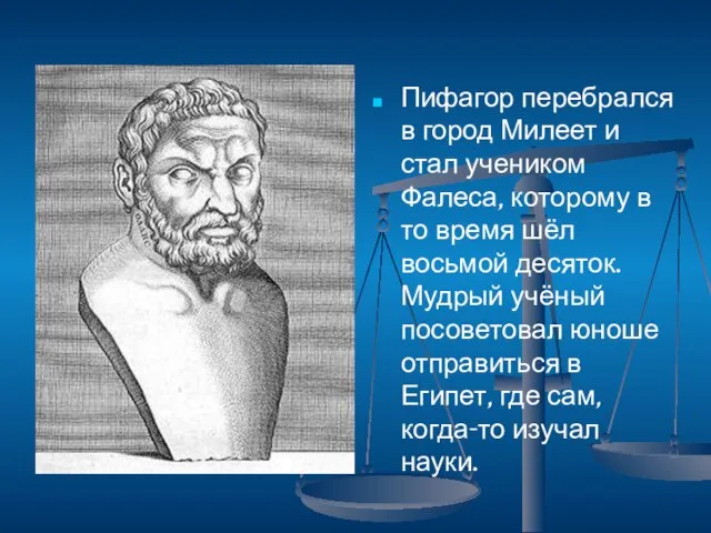 Пифагор перебрался в город Милеет и стал учеником Фалеса, которому в то