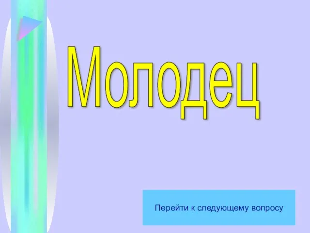 Молодец Перейти к следующему вопросу