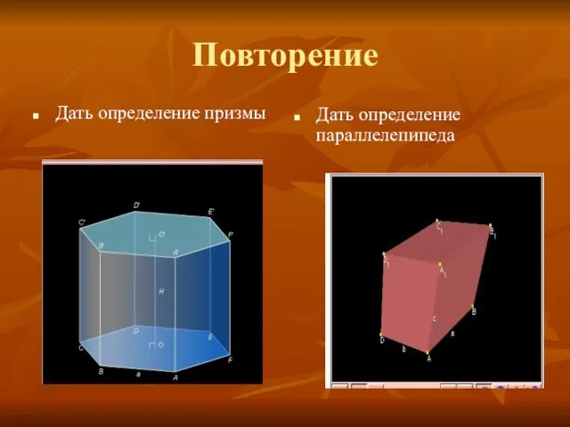 Повторение Дать определение призмы Дать определение параллелепипеда