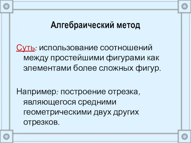 Алгебраический метод Суть: использование соотношений между простейшими фигурами как элементами более сложных