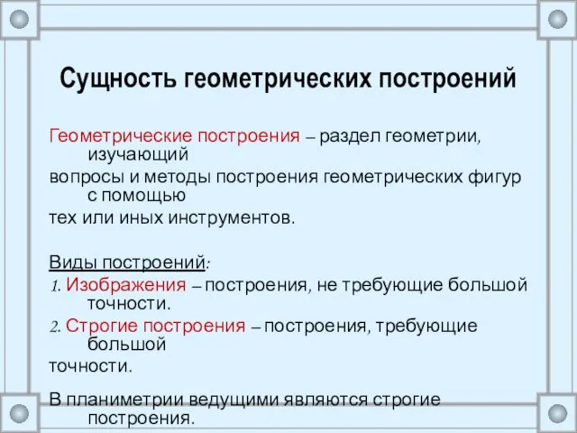 Сущность геометрических построений Геометрические построения – раздел геометрии, изучающий вопросы и методы