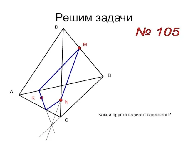 Решим задачи № 105 A B C D M N K Какой другой вариант возможен?