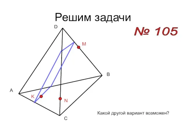 Решим задачи № 105 A B C D M N K Какой другой вариант возможен?