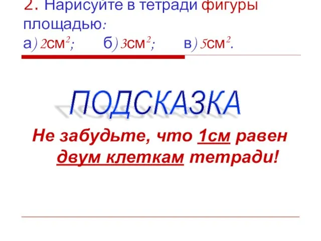 2. Нарисуйте в тетради фигуры площадью: а) 2см2; б) 3см2; в) 5см2.