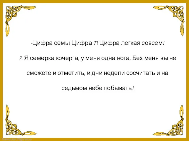 -Цифра семь! Цифра 7! Цифра легкая совсем! 7. Я семерка кочерга, у