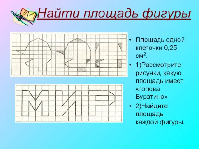 Найти площадь фигуры Площадь одной клеточки 0,25 см2. 1)Рассмотрите рисунки, какую площадь