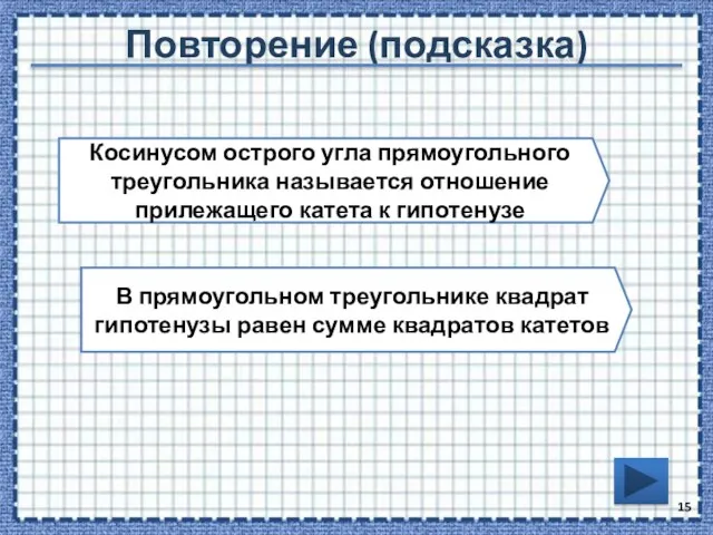 Повторение (подсказка) Косинусом острого угла прямоугольного треугольника называется отношение прилежащего катета к