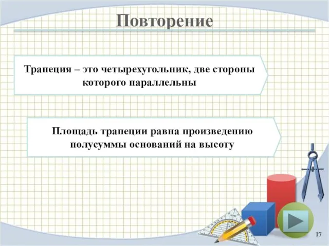 Повторение Площадь трапеции равна произведению полусуммы оснований на высоту Трапеция – это