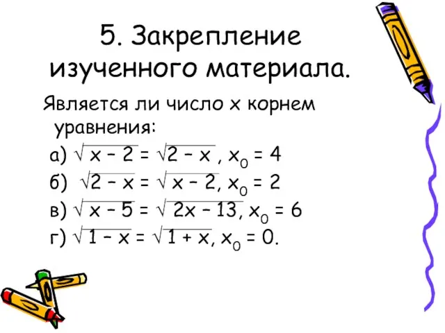 5. Закрепление изученного материала. Является ли число x корнем уравнения: а) √