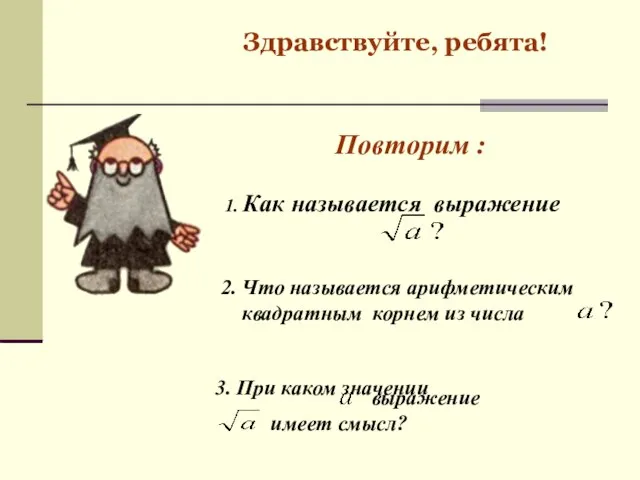 Здравствуйте, ребята! Повторим : 2. Что называется арифметическим квадратным корнем из числа