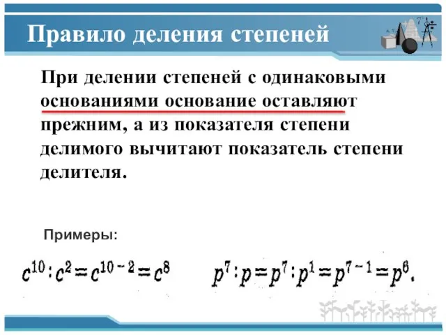 Правило деления степеней При делении степеней с одинаковыми основаниями основание оставляют прежним,