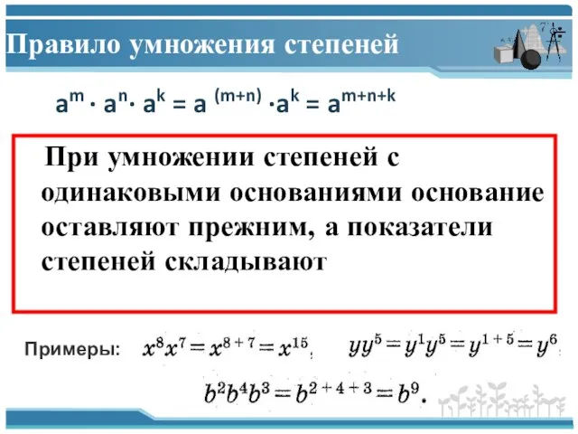 Правило умножения степеней При умножении степеней с одинаковыми основаниями основание оставляют прежним,