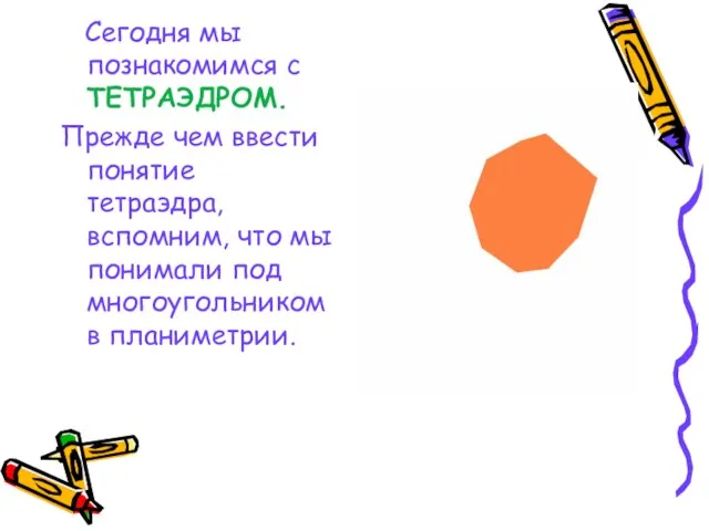 Сегодня мы познакомимся с ТЕТРАЭДРОМ. Прежде чем ввести понятие тетраэдра, вспомним, что