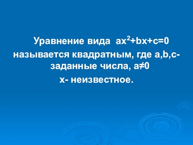 Уравнение вида ах2+bх+с=0 называется квадратным, где а,b,с- заданные числа, а≠0 х- неизвестное.