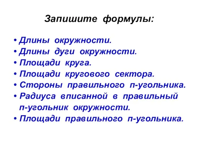 Запишите формулы: Длины окружности. Длины дуги окружности. Площади круга. Площади кругового сектора.