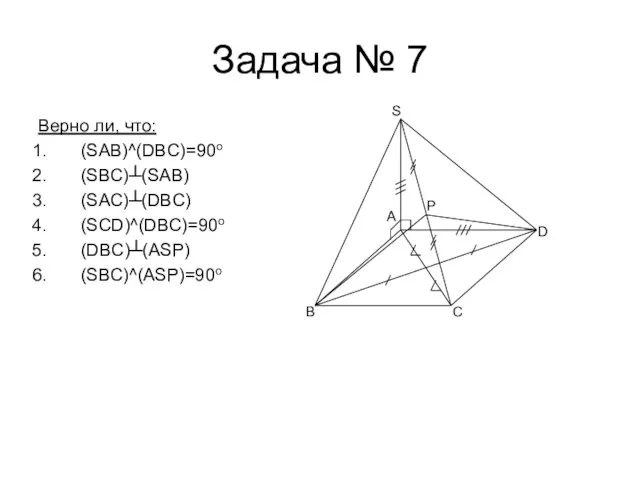 Задача № 7 Верно ли, что: (SAB)^(DBC)=90o (SBC)┴(SAB) (SAC)┴(DBC) (SCD)^(DBC)=90o (DBC)┴(ASP) (SBC)^(ASP)=90o