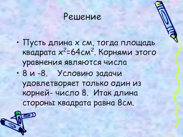 Решение Пусть длина х см, тогда площадь квадрата х2=64см2. Корнями этого уравнения