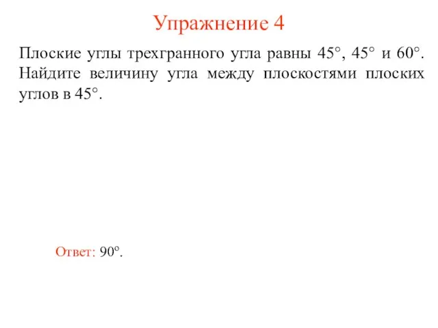 Упражнение 4 Плоские углы трехгранного угла равны 45°, 45° и 60°. Найдите