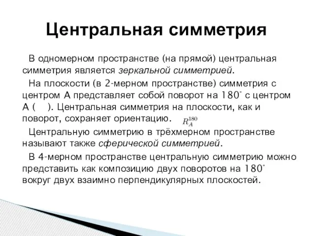 В одномерном пространстве (на прямой) центральная симметрия является зеркальной симметрией. На плоскости