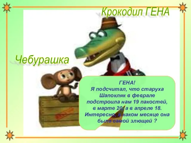 ГЕНА! Я подсчитал, что старуха Шапокляк в феврале подстроила нам 19 пакостей,