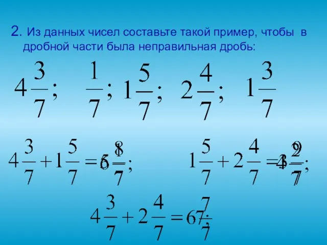 2. Из данных чисел составьте такой пример, чтобы в дробной части была неправильная дробь: