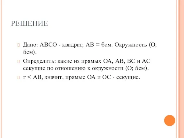 РЕШЕНИЕ Дано: АВСО - квадрат; АВ = 6см. Окружность (О; 5см). Определить: