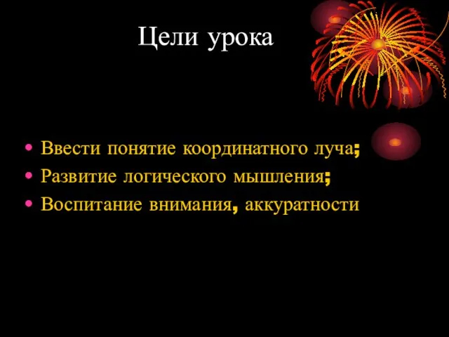 Цели урока Ввести понятие координатного луча; Развитие логического мышления; Воспитание внимания, аккуратности