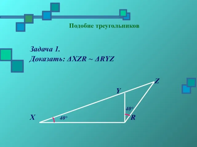 Подобие треугольников Задача 1. Доказать: ΔХZR ~ ΔRYZ Z Y 40° X 40° R