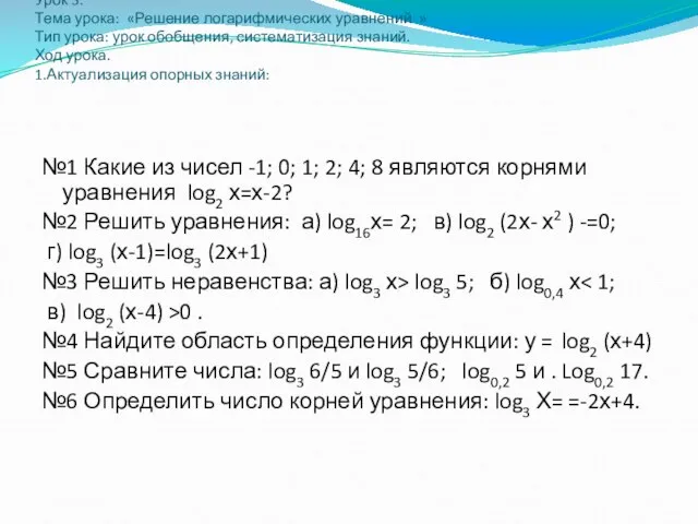 Урок 3. Тема урока: «Решение логарифмических уравнений » Тип урока: урок обобщения,