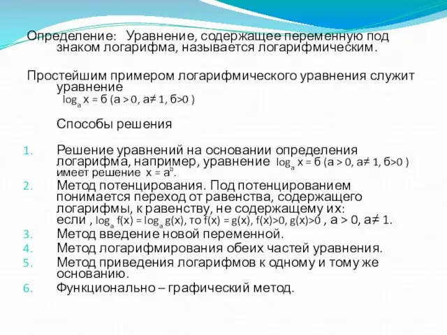 Определение: Уравнение, содержащее переменную под знаком логарифма, называется логарифмическим. Простейшим примером логарифмического