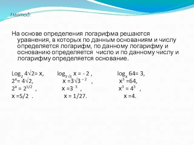 1метод: На основе определения логарифма решаются уравнения, в которых по данным основаниям