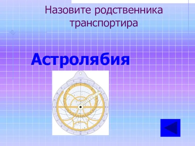 Назовите родственника транспортира Астролябия