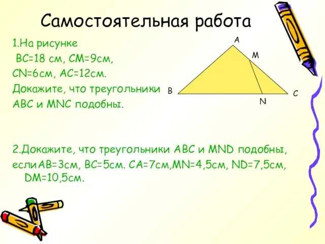 Самостоятельная работа 1.На рисунке ВС=18 см, СМ=9см, CN=6см, АС=12см. Докажите, что треугольники