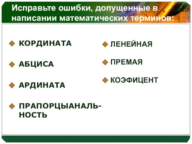 Исправьте ошибки, допущенные в написании математических терминов: КОРДИНАТА АБЦИСА АРДИНАТА ПРАПОРЦЫАНАЛЬ-НОСТЬ ЛЕНЕЙНАЯ ПРЕМАЯ КОЭФИЦЕНТ