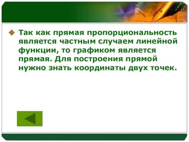 Так как прямая пропорциональность является частным случаем линейной функции, то графиком является