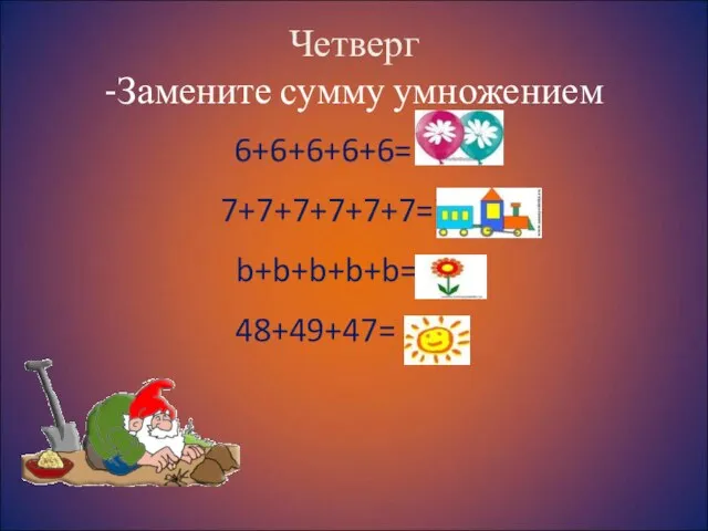 Четверг -Замените сумму умножением 6+6+6+6+6= 6х5 7+7+7+7+7+7=7х6 b+b+b+b+b=bх5 48+49+47= лов.