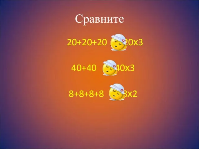 Сравните 20+20+20 = 20х3 40+40 8+8+8+8 > 8х2