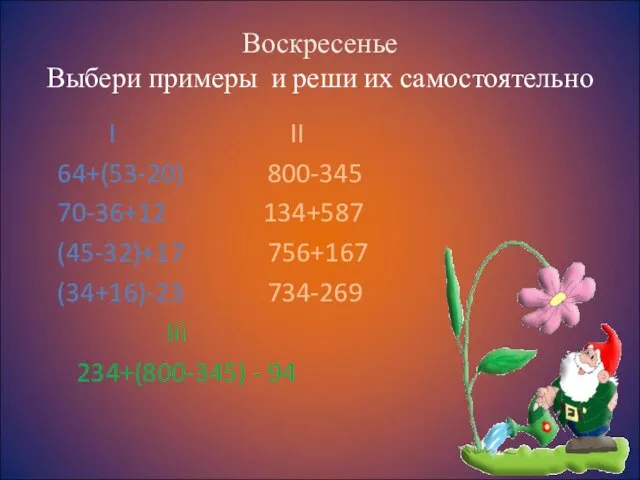 Воскресенье Выбери примеры и реши их самостоятельно I II 64+(53-20) 800-345 70-36+12